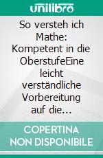 So versteh ich Mathe: Kompetent in die OberstufeEine leicht verständliche Vorbereitung auf die Qualifikationsphase im Fach Mathematik. E-book. Formato EPUB ebook