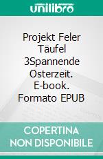 Projekt Feler Täufel 3Spannende Osterzeit. E-book. Formato EPUB ebook