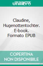 Claudine, Hugenottentochter. E-book. Formato EPUB ebook