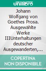 Johann Wolfgang von Goethes Prosa. Ausgewählte Werke IIIUnterhaltungen deutscher Ausgewanderten, Wilhelm Meisters Wanderjahre. E-book. Formato EPUB ebook