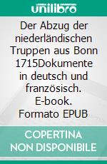 Der Abzug der niederländischen Truppen aus Bonn 1715Dokumente in deutsch und französisch. E-book. Formato EPUB ebook