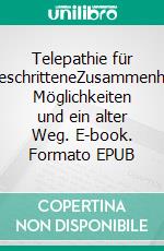 Telepathie für FortgeschritteneZusammenhänge, Möglichkeiten und ein alter Weg. E-book. Formato EPUB ebook