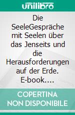 Die SeeleGespräche mit Seelen über das Jenseits und die Herausforderungen auf der Erde. E-book. Formato EPUB ebook