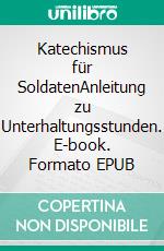 Katechismus für SoldatenAnleitung zu Unterhaltungsstunden. E-book. Formato EPUB ebook di Jörg Titze