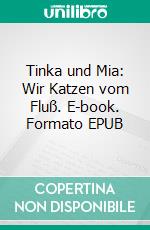 Tinka und Mia: Wir Katzen vom Fluß. E-book. Formato EPUB ebook