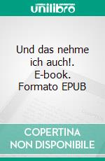 Und das nehme ich auch!. E-book. Formato EPUB ebook di Brigitte Klotzsch