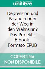 Depression und Paranoia oder der Weg in den Wahnsinn? Das Projekt.. E-book. Formato EPUB ebook