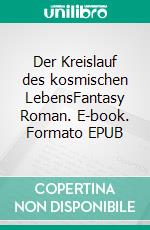 Der Kreislauf des kosmischen LebensFantasy Roman. E-book. Formato EPUB ebook