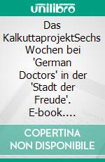 Das KalkuttaprojektSechs Wochen bei 'German Doctors' in der 'Stadt der Freude'. E-book. Formato EPUB ebook