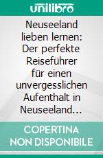 Neuseeland lieben lernen: Der perfekte Reiseführer für einen unvergesslichen Aufenthalt in Neuseeland inkl. Insider-Tipps, Tipps zum Geldsparen und Packliste. E-book. Formato EPUB