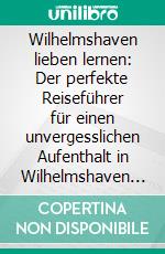 Wilhelmshaven lieben lernen: Der perfekte Reiseführer für einen unvergesslichen Aufenthalt in Wilhelmshaven inkl. Insider-Tipps und Packliste. E-book. Formato EPUB ebook