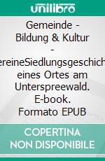 Gemeinde - Bildung & Kultur - VereineSiedlungsgeschichte eines Ortes am Unterspreewald. E-book. Formato EPUB ebook