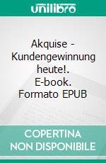 Akquise - Kundengewinnung heute!. E-book. Formato EPUB