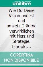 Wie Du Deine Vision findest und umsetztTräume verwirklichen mit Herz und Strategie. E-book. Formato EPUB ebook