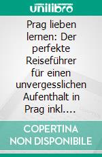 Prag lieben lernen: Der perfekte Reiseführer für einen unvergesslichen Aufenthalt in Prag inkl. Insider-Tipps, Tipps zum Geldsparen und Packliste. E-book. Formato EPUB ebook di Kiara Bluhm