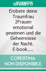 Erobere deine Traumfrau 2Frauen emotional gewinnen und die Geheimnisse der Nacht. E-book. Formato EPUB