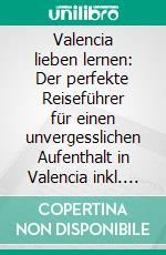 Valencia lieben lernen: Der perfekte Reiseführer für einen unvergesslichen Aufenthalt in Valencia inkl. Insider-Tipps, Tipps zum Geldsparen und Packliste. E-book. Formato EPUB ebook