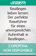Reutlingen lieben lernen: Der perfekte Reiseführer für einen unvergesslichen Aufenthalt in Reutlingen inkl. Insider-Tipps und Packliste. E-book. Formato EPUB ebook