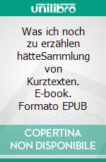 Was ich noch zu erzählen hätteSammlung von Kurztexten. E-book. Formato EPUB ebook di Gerd Keil