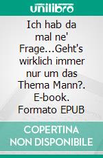 Ich hab da mal ne' Frage...Geht's wirklich immer nur um das Thema Mann?. E-book. Formato EPUB ebook di Conny Büttner