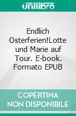 Endlich Osterferien!Lotte und Marie auf Tour. E-book. Formato EPUB ebook