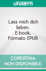 Lass mich dich lieben. E-book. Formato EPUB ebook