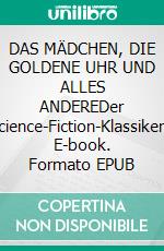 DAS MÄDCHEN, DIE GOLDENE UHR UND ALLES ANDEREDer Science-Fiction-Klassiker!. E-book. Formato EPUB ebook