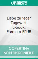 Liebe zu jeder Tageszeit. E-book. Formato EPUB ebook