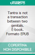 Tantra is not a transaction between two genitals. E-book. Formato EPUB ebook