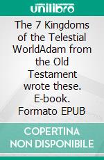 The 7 Kingdoms of the Telestial WorldAdam from the Old Testament wrote these. E-book. Formato EPUB ebook
