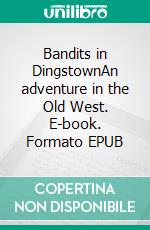 Bandits in DingstownAn adventure in the Old West. E-book. Formato EPUB ebook
