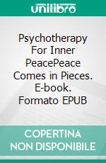 Psychotherapy For Inner PeacePeace Comes in Pieces. E-book. Formato EPUB ebook