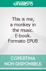 This is me, a monkey in the music. E-book. Formato EPUB ebook