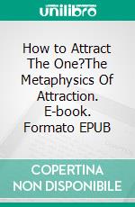 How to Attract The One?The Metaphysics Of Attraction. E-book. Formato EPUB ebook