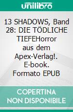 13 SHADOWS, Band 28: DIE TÖDLICHE TIEFEHorror aus dem Apex-Verlag!. E-book. Formato EPUB ebook