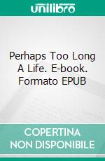 Perhaps Too  Long A  Life. E-book. Formato EPUB ebook