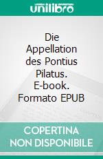 Die Appellation des Pontius Pilatus. E-book. Formato EPUB ebook