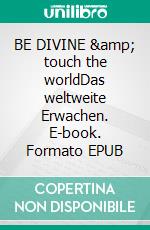 BE DIVINE &amp; touch the worldDas weltweite Erwachen. E-book. Formato EPUB ebook