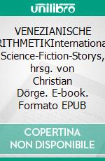 VENEZIANISCHE ARITHMETIKInternationale Science-Fiction-Storys, hrsg. von Christian Dörge. E-book. Formato EPUB ebook