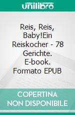 Reis, Reis, Baby!Ein Reiskocher - 78 Gerichte. E-book. Formato EPUB ebook