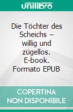 Die Töchter des Scheichs – willig und zügellos. E-book. Formato EPUB ebook