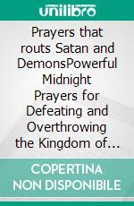 Prayers that routs  Satan and DemonsPowerful Midnight Prayers for Defeating and Overthrowing the Kingdom of Darkness.. E-book. Formato EPUB ebook