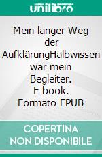 Mein langer Weg der AufklärungHalbwissen war mein Begleiter. E-book. Formato EPUB ebook