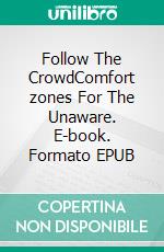 Follow The CrowdComfort zones For The Unaware. E-book. Formato EPUB ebook