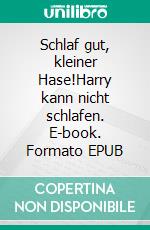 Schlaf gut, kleiner Hase!Harry kann nicht schlafen. E-book. Formato EPUB ebook