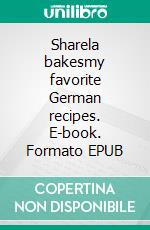 Sharela bakesmy favorite German recipes. E-book. Formato EPUB ebook