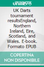 UK Darts tournament resultsEngland, Northern Ireland, Eire, Scotland, and Wales. E-book. Formato EPUB ebook