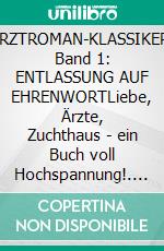 ARZTROMAN-KLASSIKER, Band 1: ENTLASSUNG AUF EHRENWORTLiebe, Ärzte, Zuchthaus - ein Buch voll Hochspannung!. E-book. Formato EPUB ebook