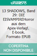 13 SHADOWS, Band 29: DIE EISVAMPIREHorror aus dem Apex-Verlag!. E-book. Formato EPUB ebook