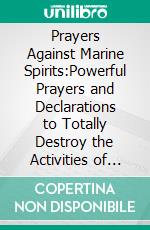 Prayers Against Marine Spirits:Powerful Prayers and Declarations to Totally Destroy the Activities of Water Spirits. E-book. Formato EPUB ebook